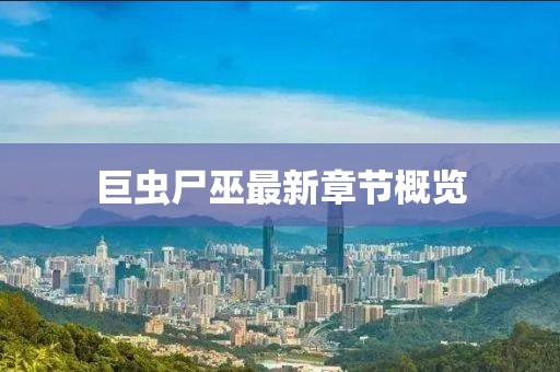 巨蟲(chóng)尸巫最新章節概覽