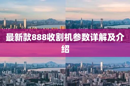 最新款888收割機參數詳解及介紹