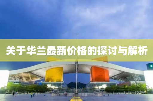 關(guān)于華蘭最新價(jià)格的探討與解析