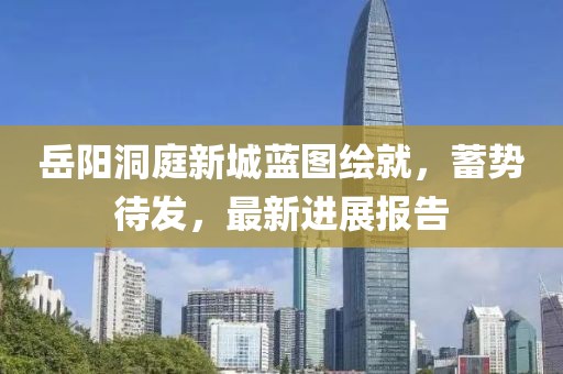岳陽(yáng)洞庭新城藍圖繪就，蓄勢待發(fā)，最新進(jìn)展報告
