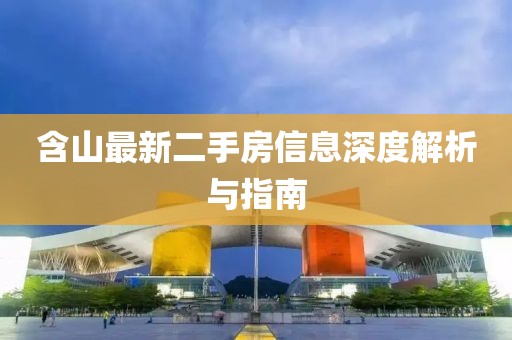 含山最新二手房信息深度解析與指南