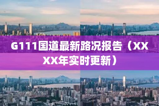 G111國道最新路況報告（XXXX年實(shí)時(shí)更新）