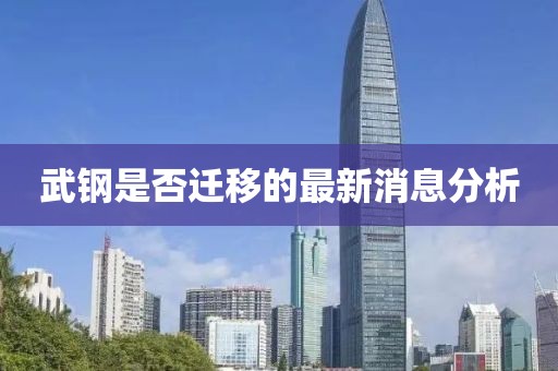 武鋼是否遷移的最新消息分析