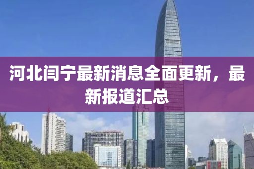河北閆寧最新消息全面更新，最新報道匯總