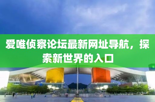 愛(ài)唯偵察論壇最新網(wǎng)址導航，探索新世界的入口