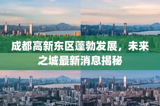 成都高新東區蓬勃發(fā)展，未來(lái)之城最新消息揭秘
