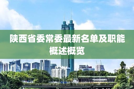 陜西省委常委最新名單及職能概述概覽