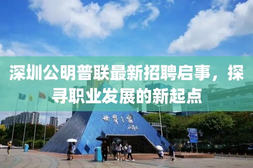 深圳公明普聯(lián)最新招聘啟事，探尋職業(yè)發(fā)展的新起點(diǎn)