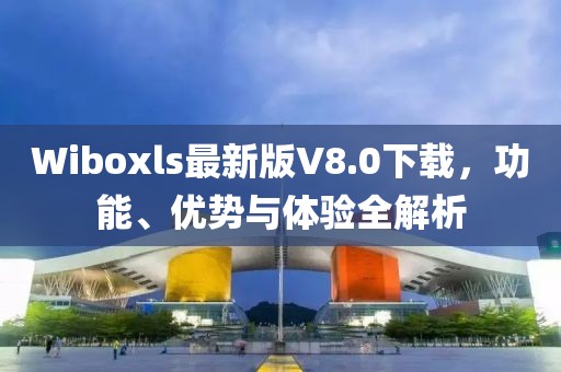 Wiboxls最新版V8.0下載，功能、優(yōu)勢與體驗全解析