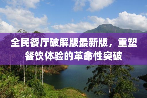 全民餐廳破解版最新版，重塑餐飲體驗的革命性突破