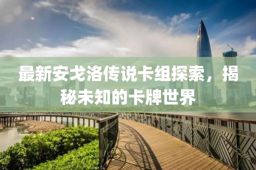 最新安戈洛傳說(shuō)卡組探索，揭秘未知的卡牌世界