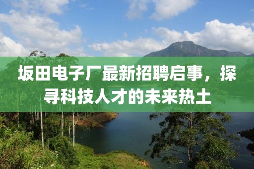 坂田電子廠(chǎng)最新招聘啟事，探尋科技人才的未來(lái)熱土
