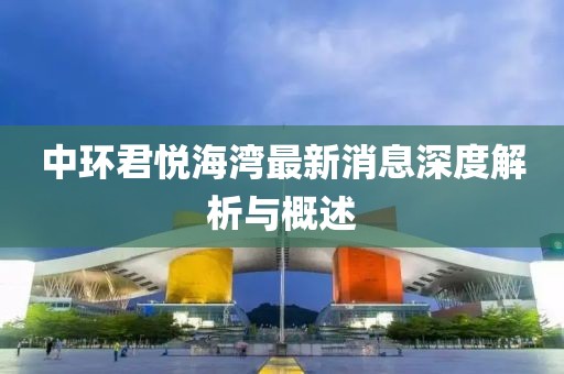 中環(huán)君悅海灣最新消息深度解析與概述