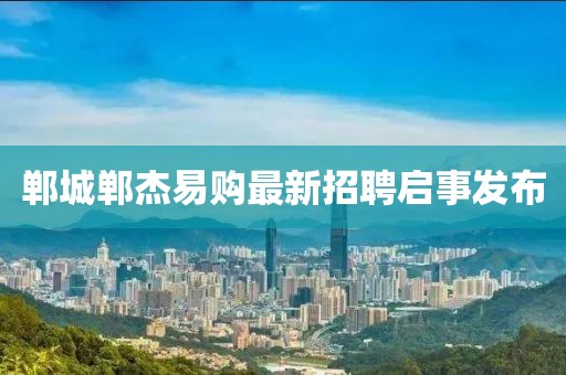 鄲城鄲杰易購最新招聘啟事發(fā)布