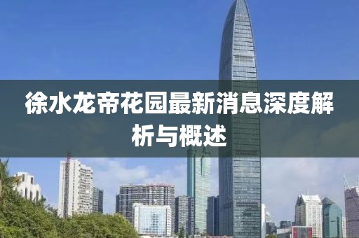 徐水龍帝花園最新消息深度解析與概述