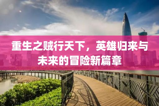 重生之賊行天下，英雄歸來(lái)與未來(lái)的冒險新篇章