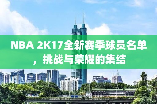 NBA 2K17全新賽季球員名單，挑戰與榮耀的集結