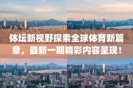 體壇新視野探索全球體育新篇章，最新一期精彩內容呈現！