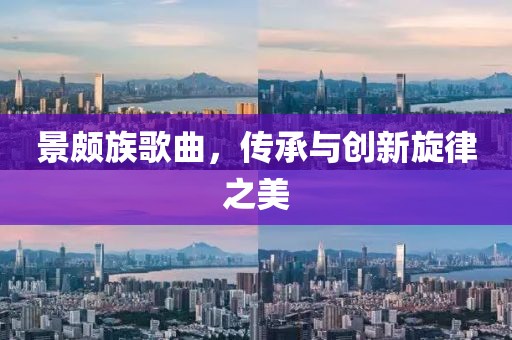 景頗族歌曲，傳承與創(chuàng  )新旋律之美