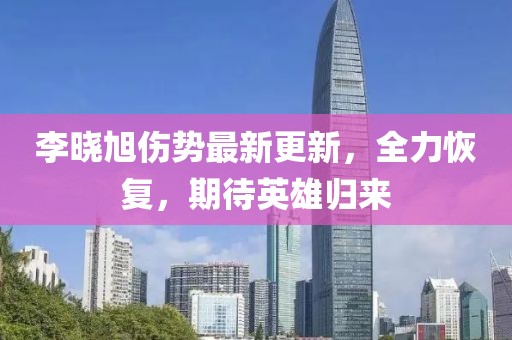 李曉旭傷勢最新更新，全力恢復，期待英雄歸來(lái)