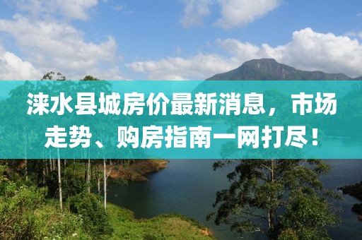 淶水縣城房?jì)r(jià)最新消息，市場(chǎng)走勢、購房指南一網(wǎng)打盡！