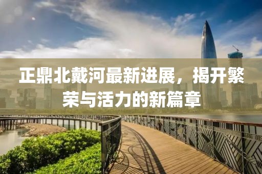 正鼎北戴河最新進(jìn)展，揭開(kāi)繁榮與活力的新篇章
