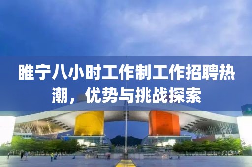 睢寧八小時(shí)工作制工作招聘熱潮，優(yōu)勢與挑戰探索