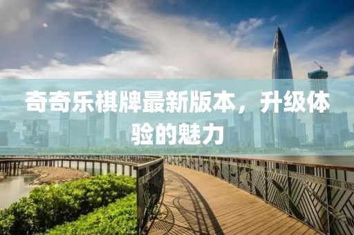 奇奇樂(lè )棋牌最新版本，升級體驗的魅力