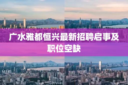 廣水雅都恒興最新招聘啟事及職位空缺