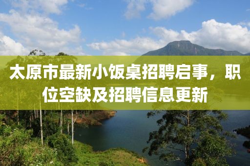 太原市最新小飯桌招聘啟事，職位空缺及招聘信息更新
