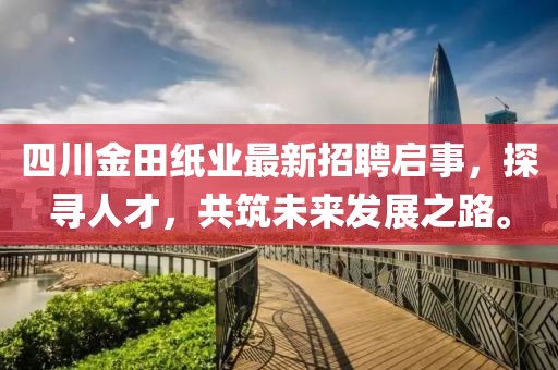 四川金田紙業(yè)最新招聘啟事，探尋人才，共筑未來(lái)發(fā)展之路。