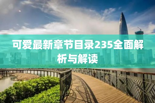 可愛(ài)最新章節目錄235全面解析與解讀