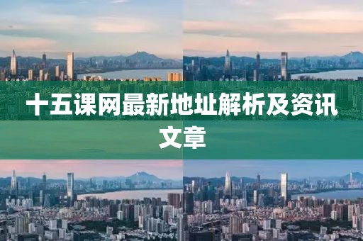 十五課網(wǎng)最新地址解析及資訊文章