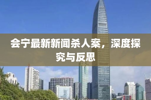 會(huì )寧最新新聞殺人案，深度探究與反思