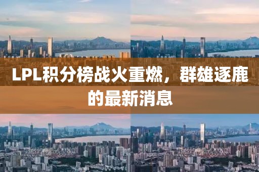 LPL積分榜戰火重燃，群雄逐鹿的最新消息