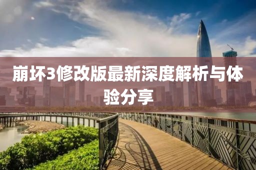 崩壞3修改版最新深度解析與體驗分享