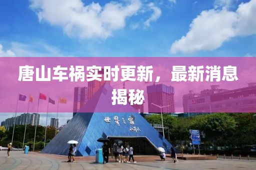 唐山車(chē)禍實(shí)時(shí)更新，最新消息揭秘