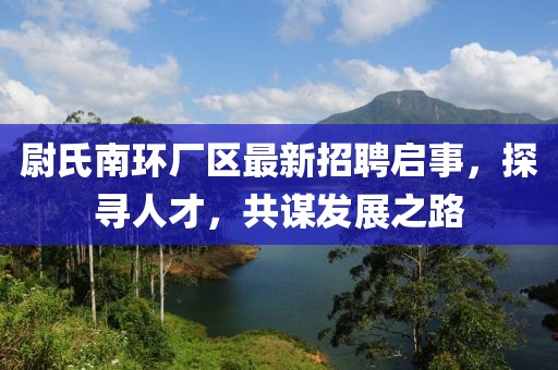 尉氏南環(huán)廠(chǎng)區最新招聘啟事，探尋人才，共謀發(fā)展之路