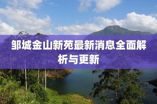 鄒城金山新苑最新消息全面解析與更新