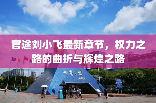 官途劉小飛最新章節，權力之路的曲折與輝煌之路