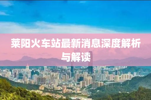 萊陽(yáng)火車(chē)站最新消息深度解析與解讀