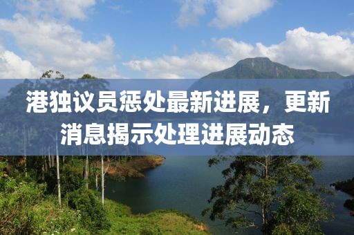 港獨議員懲處最新進(jìn)展，更新消息揭示處理進(jìn)展動(dòng)態(tài)