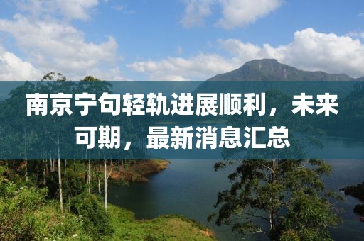 南京寧句輕軌進(jìn)展順利，未來(lái)可期，最新消息匯總