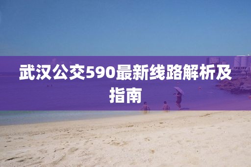 武漢公交590最新線(xiàn)路解析及指南