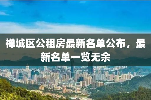 禪城區公租房最新名單公布，最新名單一覽無(wú)余