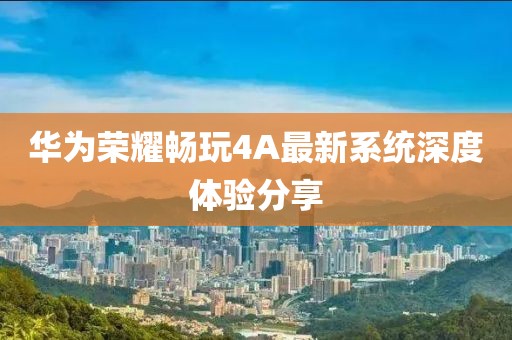 華為榮耀暢玩4A最新系統深度體驗分享