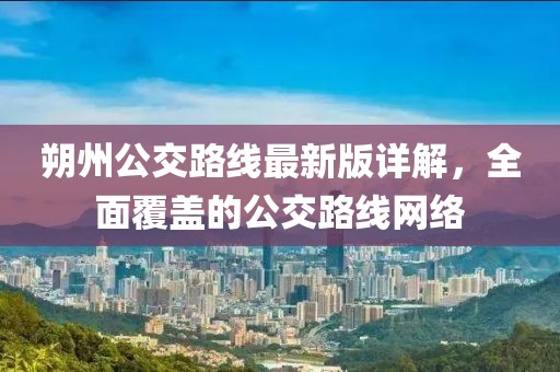 朔州公交路線(xiàn)最新版詳解，全面覆蓋的公交路線(xiàn)網(wǎng)絡(luò )