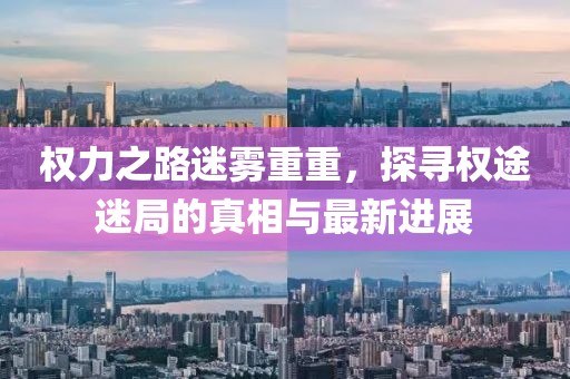 權力之路迷霧重重，探尋權途迷局的真相與最新進(jìn)展