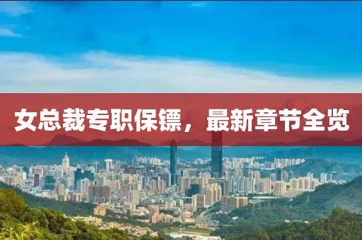 女總裁專(zhuān)職保鏢，最新章節全覽