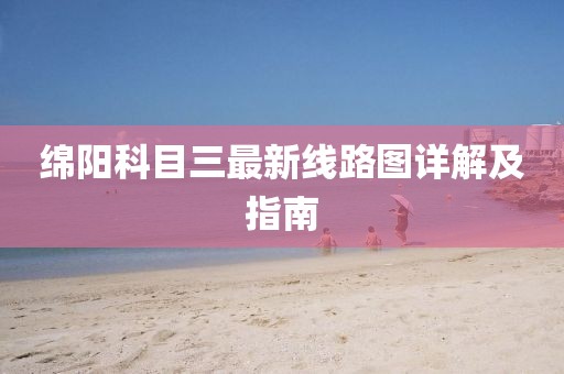 綿陽(yáng)科目三最新線(xiàn)路圖詳解及指南